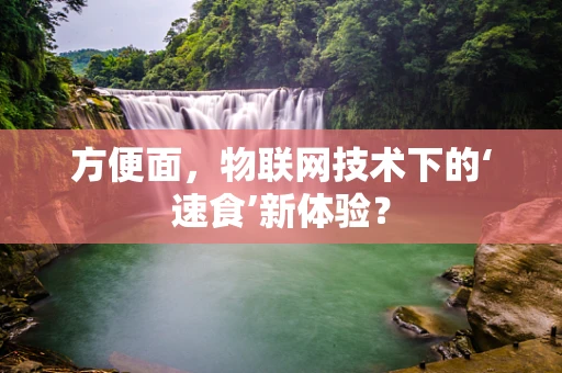方便面，物联网技术下的‘速食’新体验？