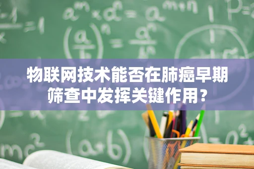 物联网技术能否在肺癌早期筛查中发挥关键作用？
