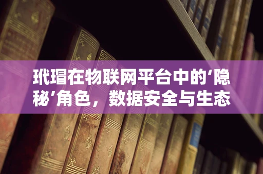 玳瑁在物联网平台中的‘隐秘’角色，数据安全与生态平衡的守护者？