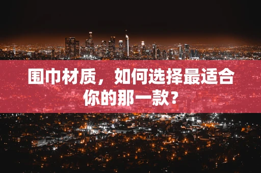 围巾材质，如何选择最适合你的那一款？