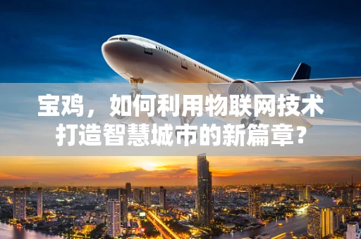 宝鸡，如何利用物联网技术打造智慧城市的新篇章？