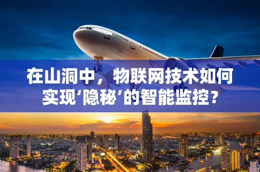 在山洞中，物联网技术如何实现‘隐秘’的智能监控？