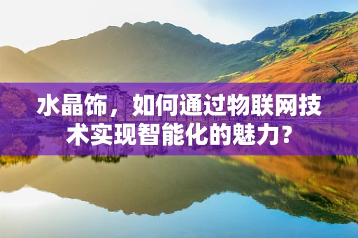 水晶饰，如何通过物联网技术实现智能化的魅力？