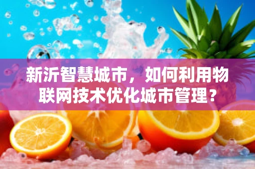 新沂智慧城市，如何利用物联网技术优化城市管理？