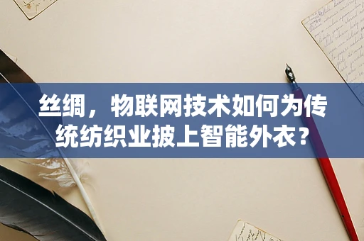 丝绸，物联网技术如何为传统纺织业披上智能外衣？
