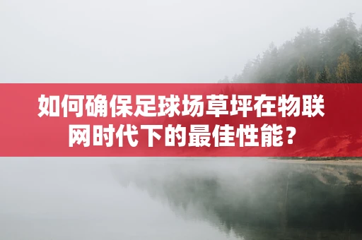 如何确保足球场草坪在物联网时代下的最佳性能？