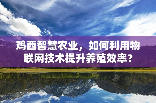 鸡西智慧农业，如何利用物联网技术提升养殖效率？