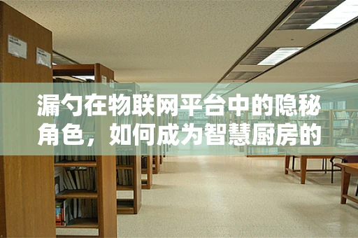 漏勺在物联网平台中的隐秘角色，如何成为智慧厨房的守护者？