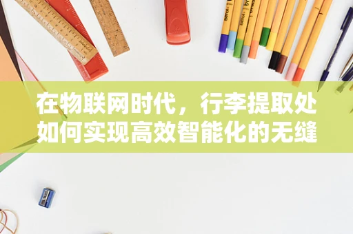在物联网时代，行李提取处如何实现高效智能化的无缝交接？