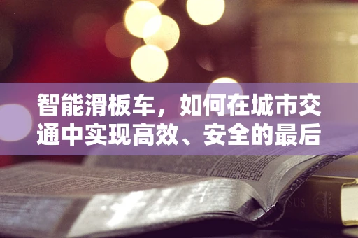 智能滑板车，如何在城市交通中实现高效、安全的最后一公里？