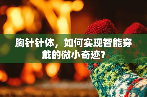 胸针针体，如何实现智能穿戴的微小奇迹？