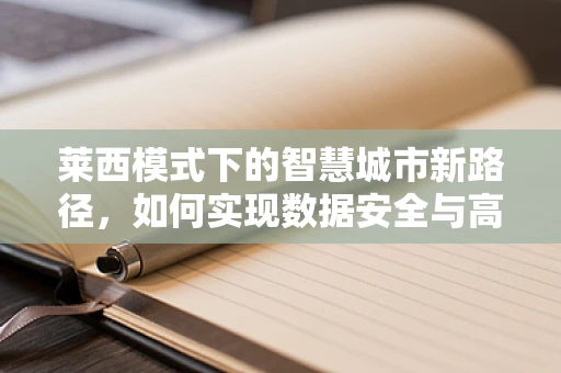 莱西模式下的智慧城市新路径，如何实现数据安全与高效流通的平衡？