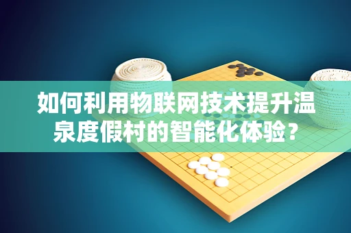 如何利用物联网技术提升温泉度假村的智能化体验？