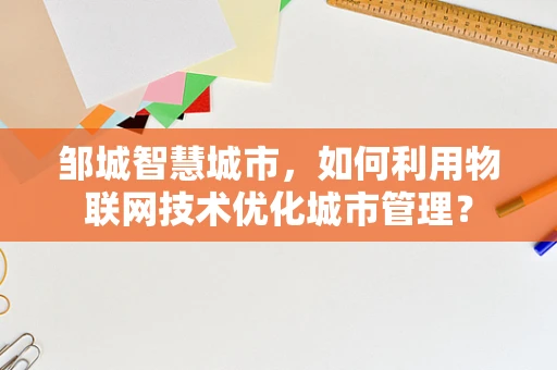 邹城智慧城市，如何利用物联网技术优化城市管理？