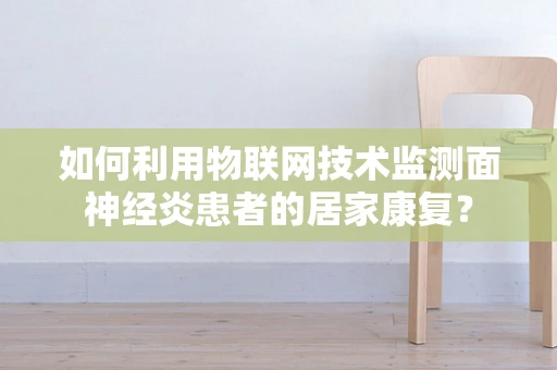 如何利用物联网技术监测面神经炎患者的居家康复？