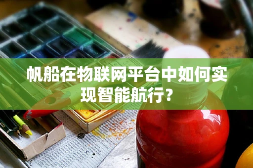 帆船在物联网平台中如何实现智能航行？