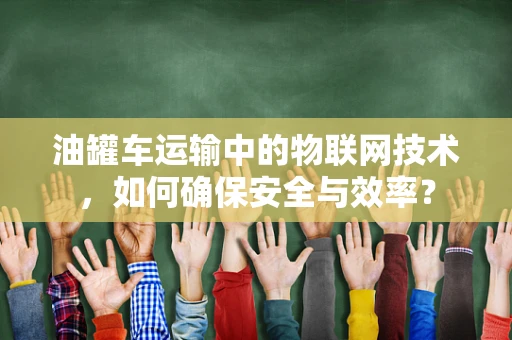 油罐车运输中的物联网技术，如何确保安全与效率？