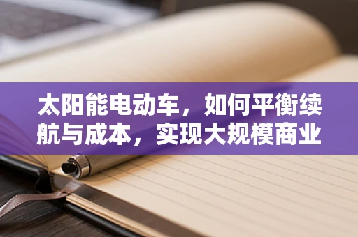 太阳能电动车，如何平衡续航与成本，实现大规模商业化？