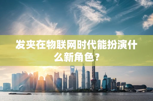 发夹在物联网时代能扮演什么新角色？