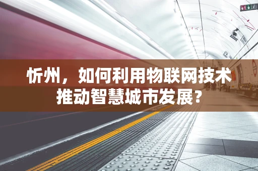 忻州，如何利用物联网技术推动智慧城市发展？