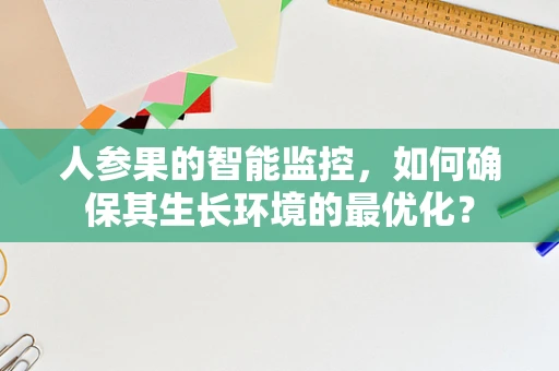 人参果的智能监控，如何确保其生长环境的最优化？