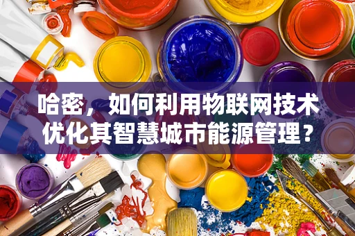 哈密，如何利用物联网技术优化其智慧城市能源管理？