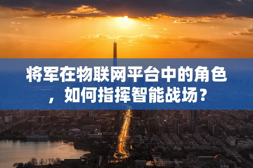 将军在物联网平台中的角色，如何指挥智能战场？