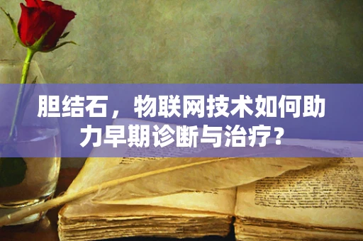 胆结石，物联网技术如何助力早期诊断与治疗？