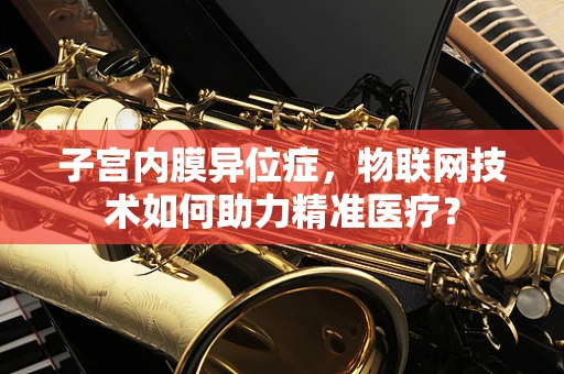 子宫内膜异位症，物联网技术如何助力精准医疗？