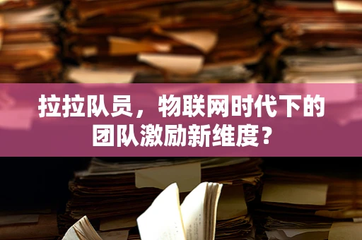 拉拉队员，物联网时代下的团队激励新维度？