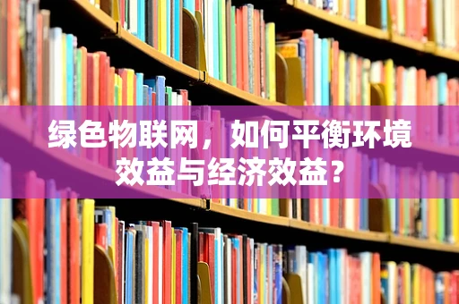 绿色物联网，如何平衡环境效益与经济效益？
