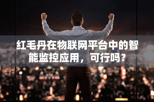 红毛丹在物联网平台中的智能监控应用，可行吗？