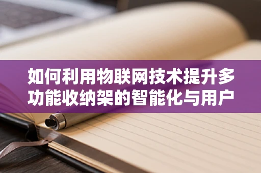 如何利用物联网技术提升多功能收纳架的智能化与用户体验？