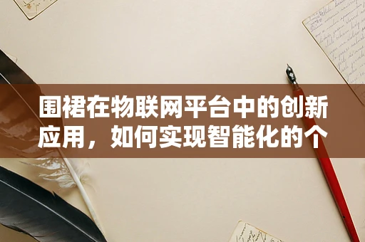 围裙在物联网平台中的创新应用，如何实现智能化的个人防护装备管理？