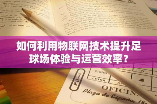 如何利用物联网技术提升足球场体验与运营效率？