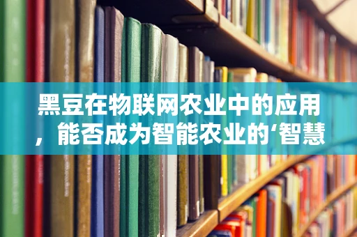 黑豆在物联网农业中的应用，能否成为智能农业的‘智慧豆’？