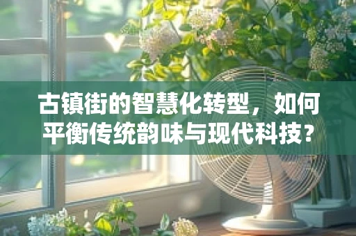 古镇街的智慧化转型，如何平衡传统韵味与现代科技？