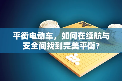 平衡电动车，如何在续航与安全间找到完美平衡？