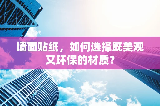 墙面贴纸，如何选择既美观又环保的材质？