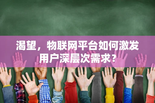 渴望，物联网平台如何激发用户深层次需求？
