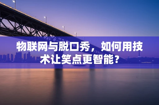 物联网与脱口秀，如何用技术让笑点更智能？