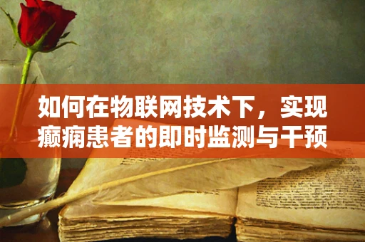 如何在物联网技术下，实现癫痫患者的即时监测与干预？