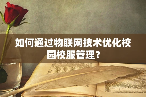 如何通过物联网技术优化校园校服管理？