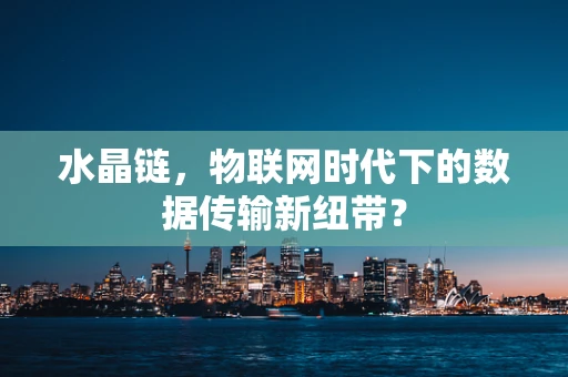 水晶链，物联网时代下的数据传输新纽带？