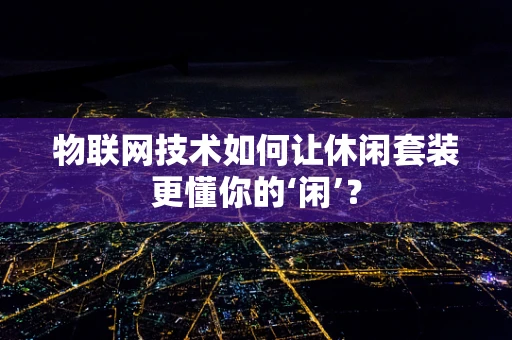 物联网技术如何让休闲套装更懂你的‘闲’？