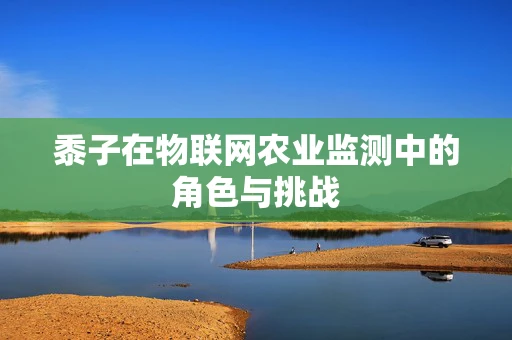 黍子在物联网农业监测中的角色与挑战