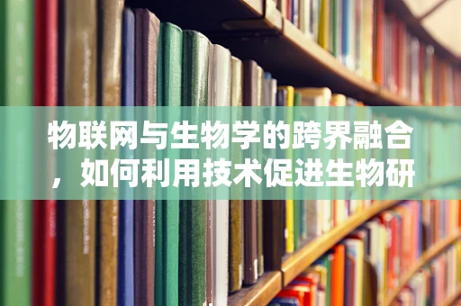 物联网与生物学的跨界融合，如何利用技术促进生物研究的新突破？