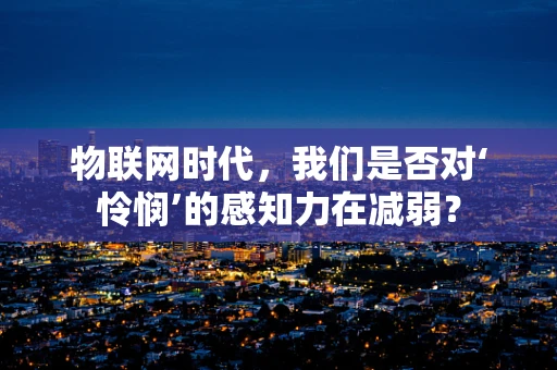物联网时代，我们是否对‘怜悯’的感知力在减弱？