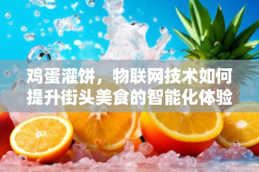 鸡蛋灌饼，物联网技术如何提升街头美食的智能化体验？