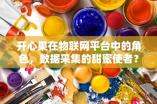 开心果在物联网平台中的角色，数据采集的甜蜜使者？